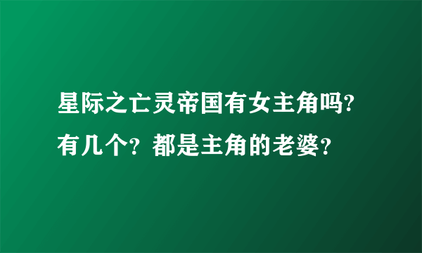 星际之亡灵帝国有女主角吗?有几个？都是主角的老婆？