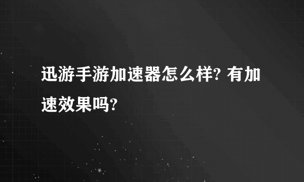 迅游手游加速器怎么样? 有加速效果吗?