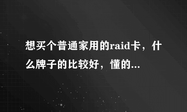 想买个普通家用的raid卡，什么牌子的比较好，懂的来，回答满意可以追加分数