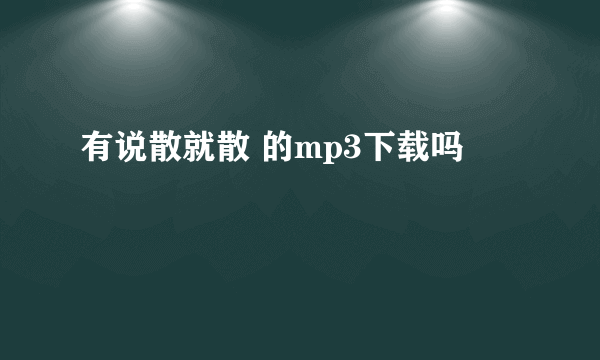 有说散就散 的mp3下载吗