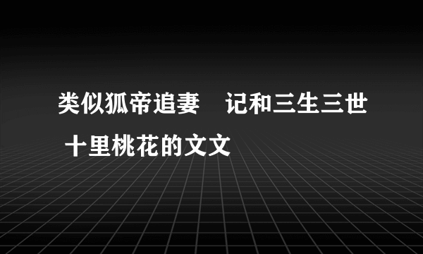 类似狐帝追妻囧记和三生三世 十里桃花的文文