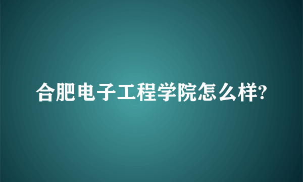合肥电子工程学院怎么样?
