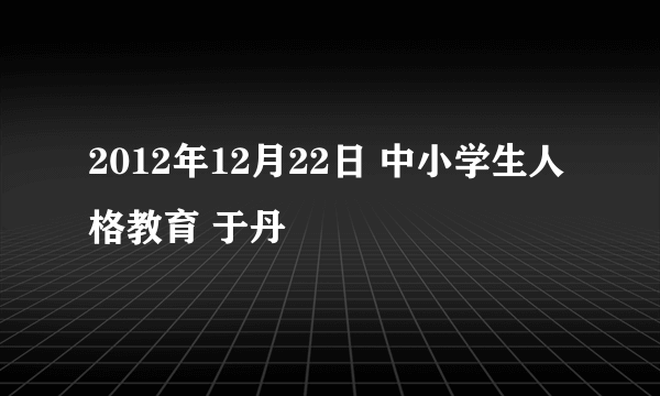 2012年12月22日 中小学生人格教育 于丹