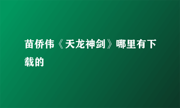 苗侨伟《天龙神剑》哪里有下载的