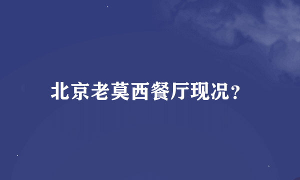 北京老莫西餐厅现况？