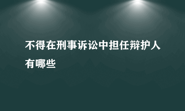 不得在刑事诉讼中担任辩护人有哪些