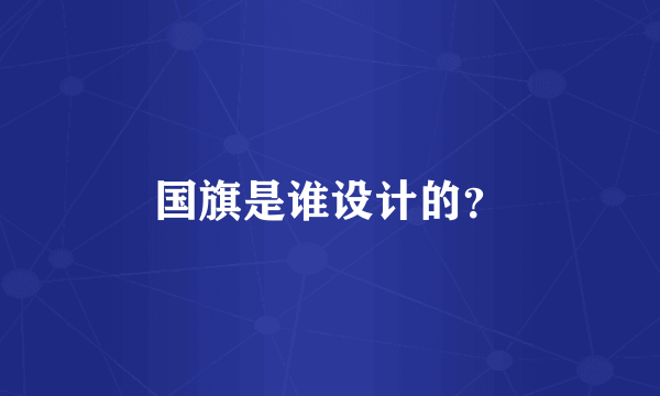 国旗是谁设计的？