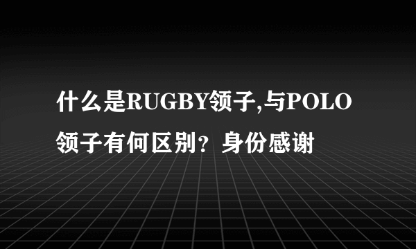 什么是RUGBY领子,与POLO领子有何区别？身份感谢