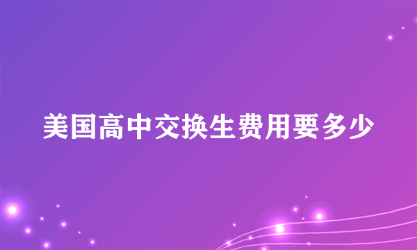 美国高中交换生费用要多少