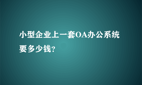 小型企业上一套OA办公系统要多少钱？