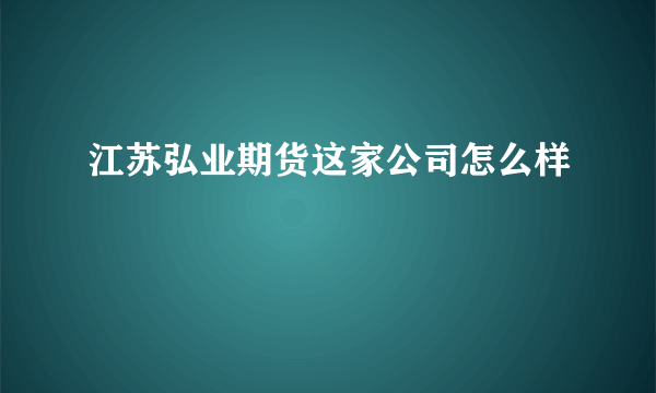 江苏弘业期货这家公司怎么样