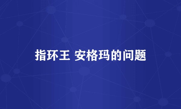 指环王 安格玛的问题
