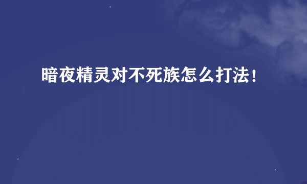 暗夜精灵对不死族怎么打法！