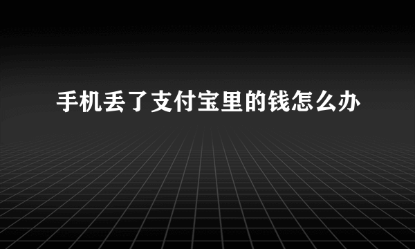 手机丢了支付宝里的钱怎么办