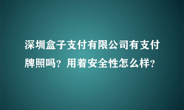 深圳盒子支付有限公司有支付牌照吗？用着安全性怎么样？