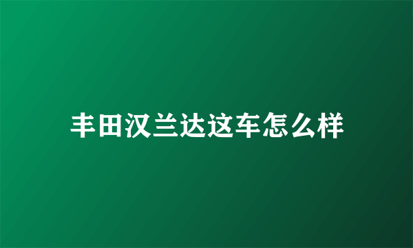 丰田汉兰达这车怎么样