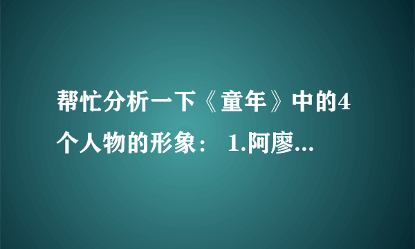 帮忙分析一下《童年》中的4个人物的形象： 1.阿廖沙 2.外祖母 3.外祖父 4.