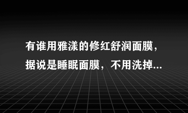 有谁用雅漾的修红舒润面膜，据说是睡眠面膜，不用洗掉会不会很难用呢？