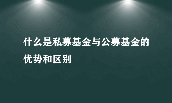 什么是私募基金与公募基金的优势和区别