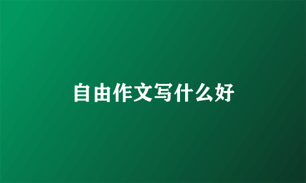 自由作文写什么好