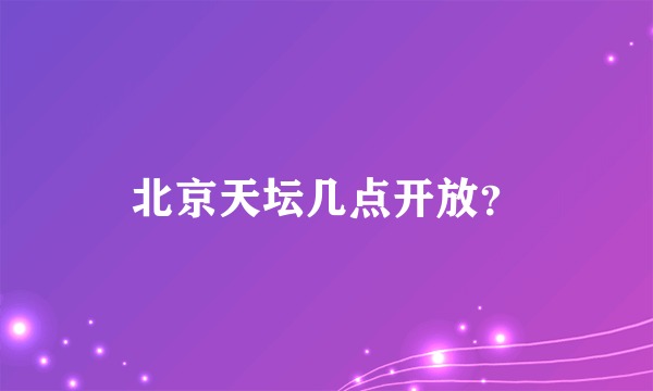 北京天坛几点开放？