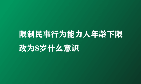 限制民事行为能力人年龄下限改为8岁什么意识