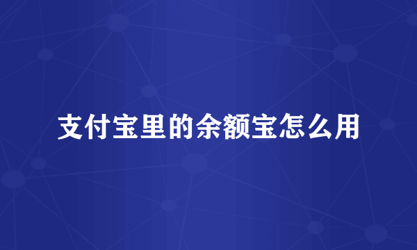支付宝里的余额宝怎么用