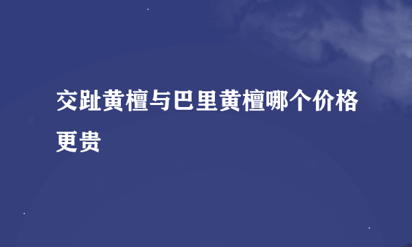 交趾黄檀与巴里黄檀哪个价格更贵