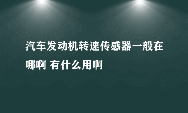 汽车发动机转速传感器一般在哪啊 有什么用啊
