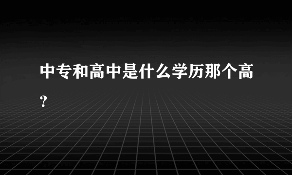 中专和高中是什么学历那个高？