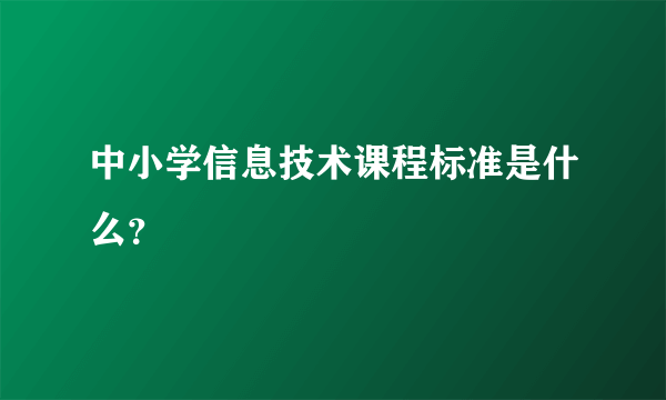 中小学信息技术课程标准是什么？