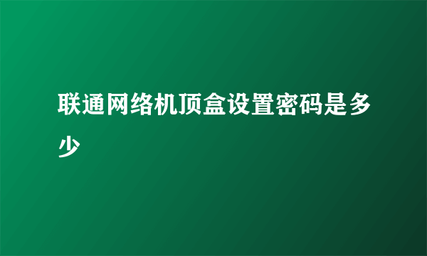 联通网络机顶盒设置密码是多少