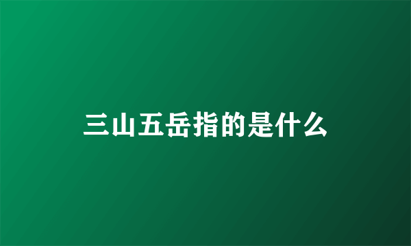 三山五岳指的是什么