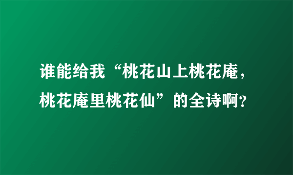 谁能给我“桃花山上桃花庵，桃花庵里桃花仙”的全诗啊？