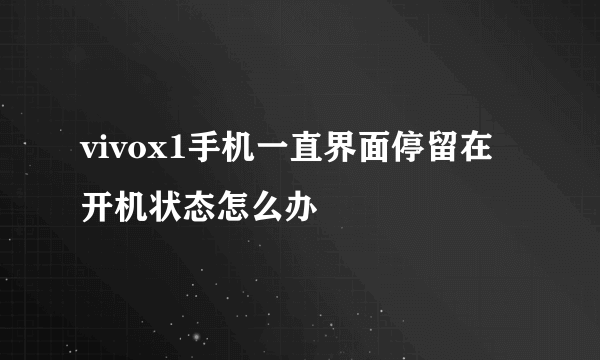 vivox1手机一直界面停留在开机状态怎么办