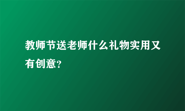 教师节送老师什么礼物实用又有创意？