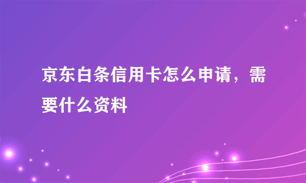京东白条信用卡怎么申请，需要什么资料