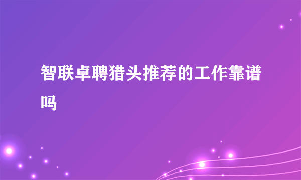 智联卓聘猎头推荐的工作靠谱吗