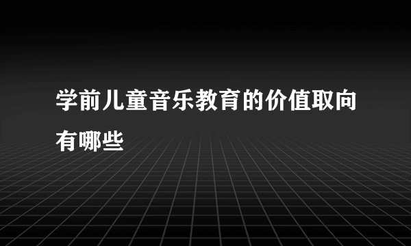 学前儿童音乐教育的价值取向有哪些