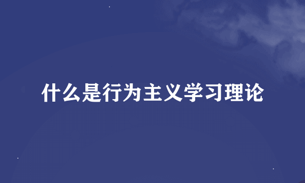 什么是行为主义学习理论