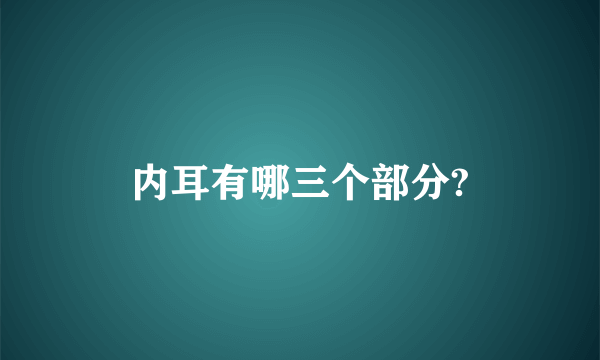 内耳有哪三个部分?
