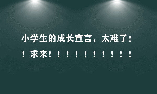 小学生的成长宣言，太难了！！求来！！！！！！！！！！