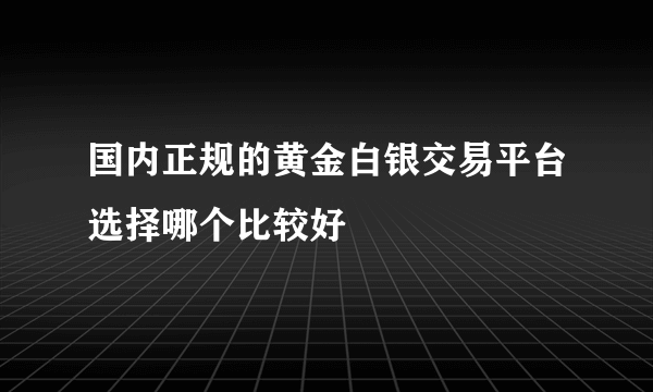 国内正规的黄金白银交易平台选择哪个比较好