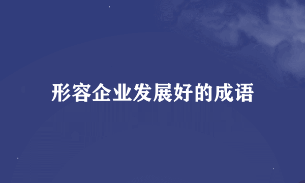 形容企业发展好的成语