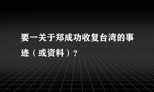 要一关于郑成功收复台湾的事迹（或资料）？