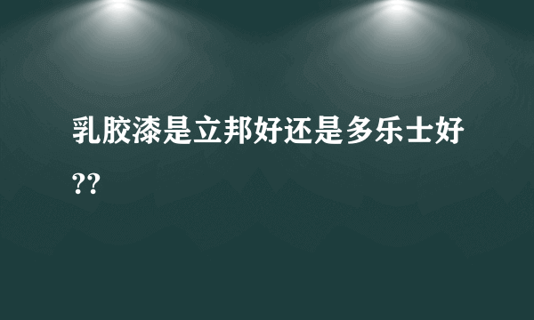 乳胶漆是立邦好还是多乐士好??