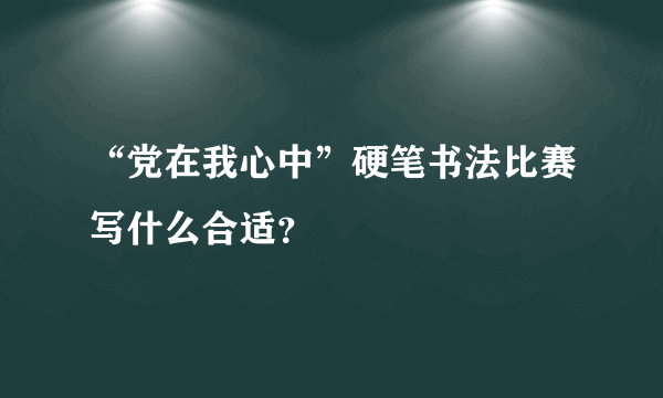 “党在我心中”硬笔书法比赛写什么合适？