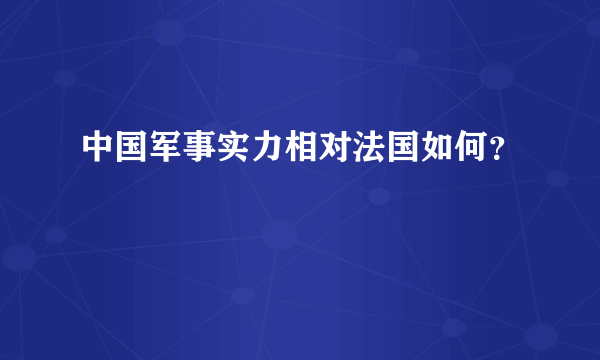 中国军事实力相对法国如何？