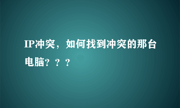 IP冲突，如何找到冲突的那台电脑？？？