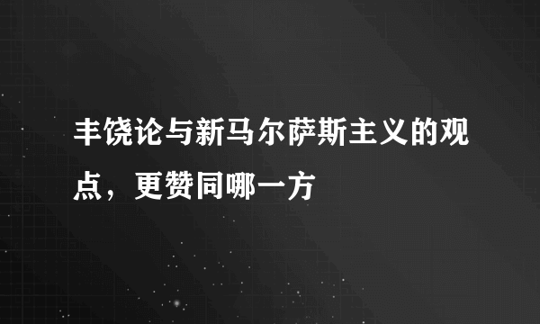 丰饶论与新马尔萨斯主义的观点，更赞同哪一方